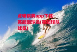 虎啸棋牌app下载-英超因球员(英超球队球员)